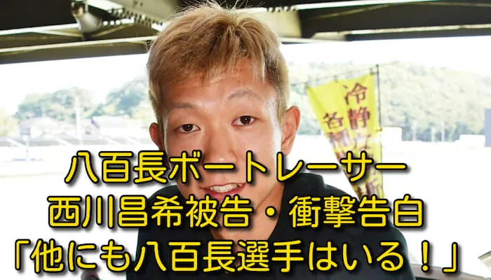 八百長ボートレーサー「西川昌希被告」衝撃告白！「他にも八百長選手はいる！」