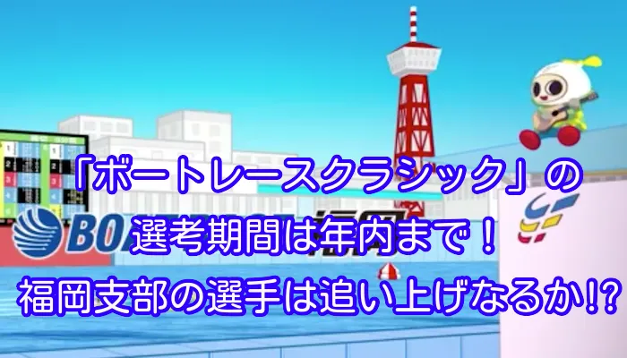 「ボートレースクラシック」の選考期間は年内まで！福岡支部の選手は追い上げなるか！？